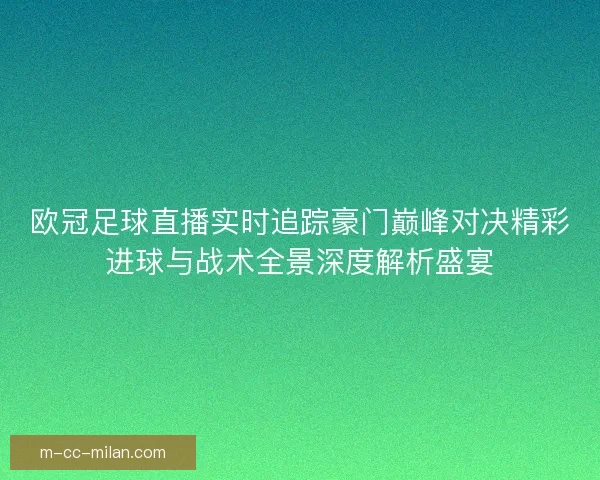 欧冠足球直播实时追踪豪门巅峰对决精彩进球与战术全景深度解析盛宴
